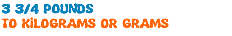 3 3/4 pounds to kilograms or grams