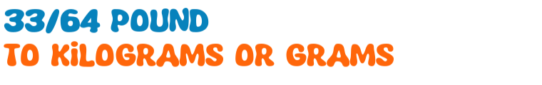 33/64 pound to kilograms or grams