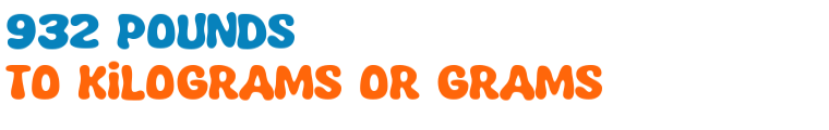 932 pounds to kilograms or grams